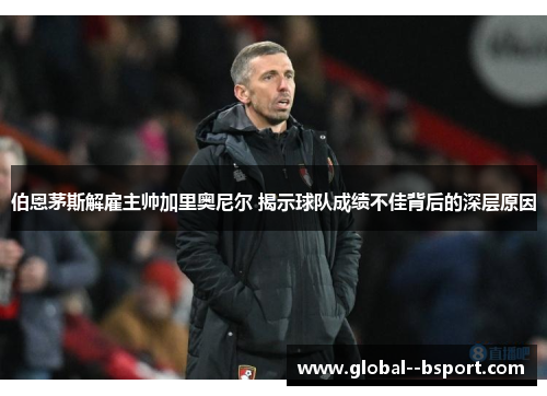 伯恩茅斯解雇主帅加里奥尼尔 揭示球队成绩不佳背后的深层原因