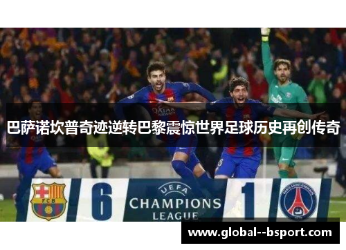 巴萨诺坎普奇迹逆转巴黎震惊世界足球历史再创传奇 巴萨诺坎普奇迹逆转巴黎震惊世界足球历史再创传奇