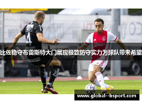 比佐稳守布雷斯特大门展现极致防守实力为球队带来希望