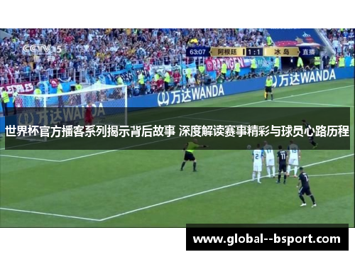 世界杯官方播客系列揭示背后故事 深度解读赛事精彩与球员心路历程 世界杯官方播客系列揭示背后故事 深度解读赛事精彩与球员心路历程