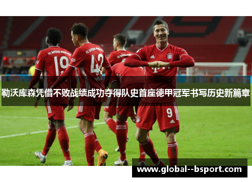勒沃库森凭借不败战绩成功夺得队史首座德甲冠军书写历史新篇章