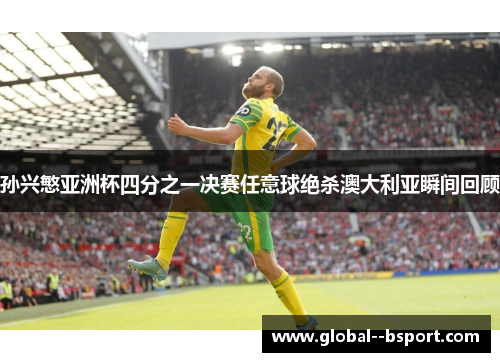 孙兴慜亚洲杯四分之一决赛任意球绝杀澳大利亚瞬间回顾