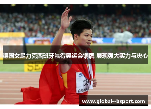 德国女足力克西班牙赢得奥运会铜牌 展现强大实力与决心