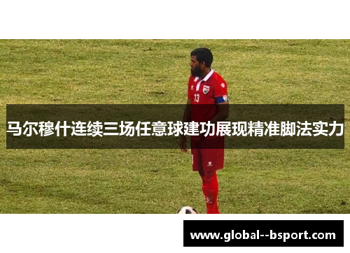 马尔穆什连续三场任意球建功展现精准脚法实力