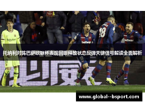 托纳利对阵巴萨欧联杯表现回暖释放状态反弹关键信号解读全面解析