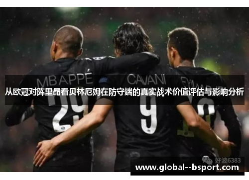 从欧冠对阵里昂看贝林厄姆在防守端的真实战术价值评估与影响分析 从欧冠对阵里昂看贝林厄姆在防守端的真实战术价值评估与影响分析