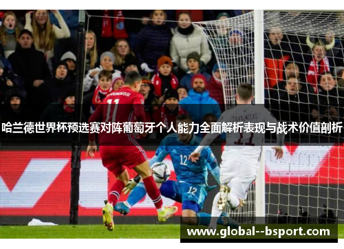 哈兰德世界杯预选赛对阵葡萄牙个人能力全面解析表现与战术价值剖析 哈兰德世界杯预选赛对阵葡萄牙个人能力全面解析表现与战术价值剖析
