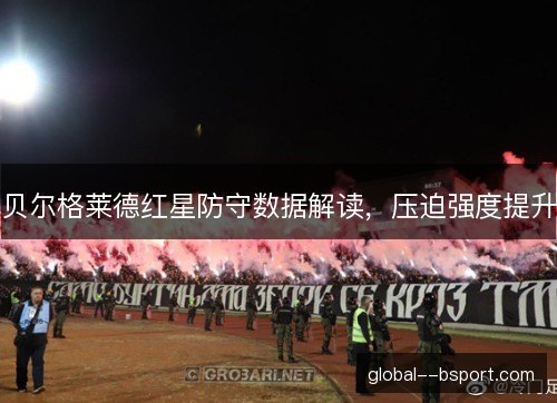 贝尔格莱德红星防守数据解读，压迫强度提升